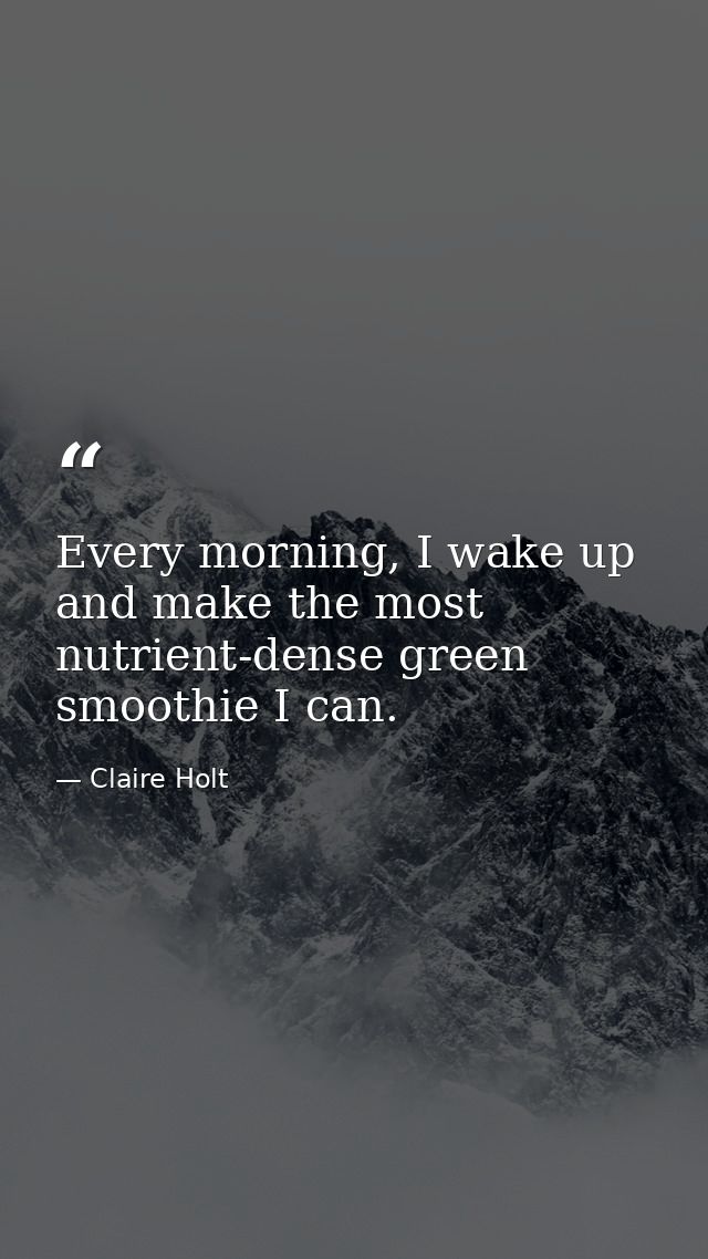 Every morning, I wake up and make the most nutrient-dense green smoothie I can. — Claire Holt
