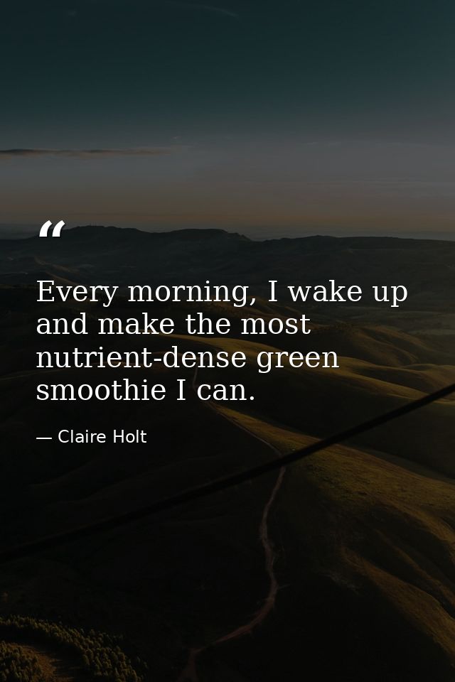 Every morning, I wake up and make the most nutrient-dense green smoothie I can. — Claire Holt