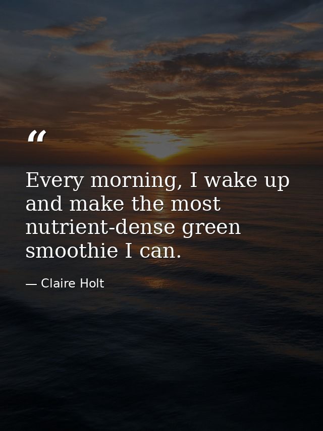 Every morning, I wake up and make the most nutrient-dense green smoothie I can. — Claire Holt