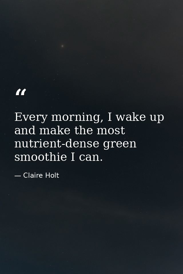 Every morning, I wake up and make the most nutrient-dense green smoothie I can. — Claire Holt