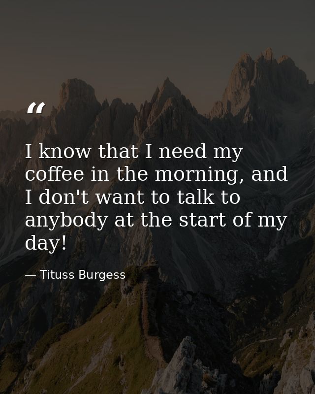 I know that I need my coffee in the morning, and I don't want to talk to anybody at the start of my day! — Tituss Burgess