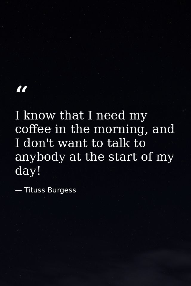 I know that I need my coffee in the morning, and I don't want to talk to anybody at the start of my day! — Tituss Burgess
