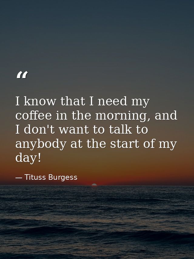 I know that I need my coffee in the morning, and I don't want to talk to anybody at the start of my day! — Tituss Burgess