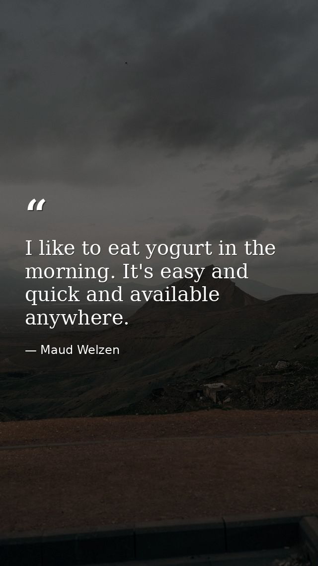 I like to eat yogurt in the morning. It's easy and quick and available anywhere. — Maud Welzen