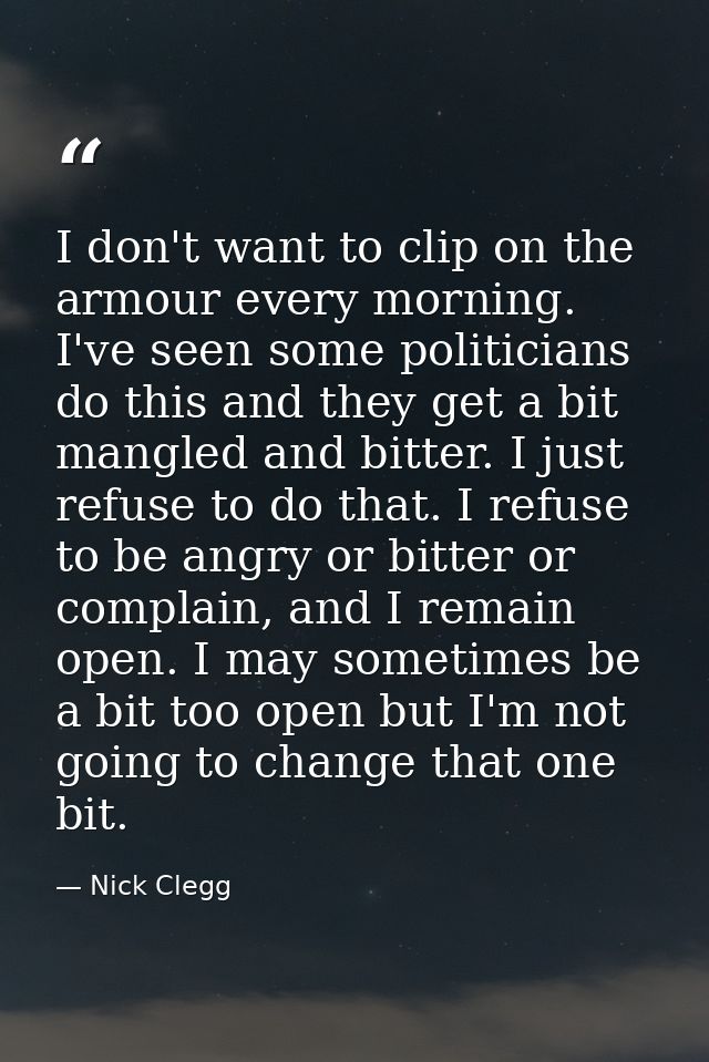 I don't want to clip on the armour every morning. I've seen some politicians do this and they get a bit mangled and bitt — Nick Clegg