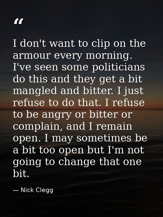 I don't want to clip on the armour every morning. I've seen some politicians do this and they get a bit mangled and bitt — Nick Clegg