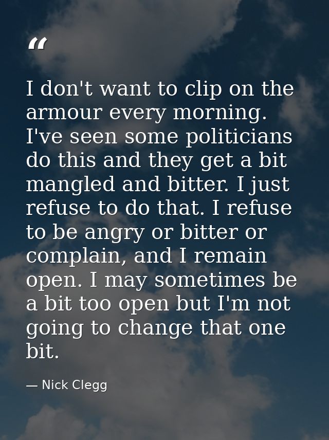 I don't want to clip on the armour every morning. I've seen some politicians do this and they get a bit mangled and bitt — Nick Clegg