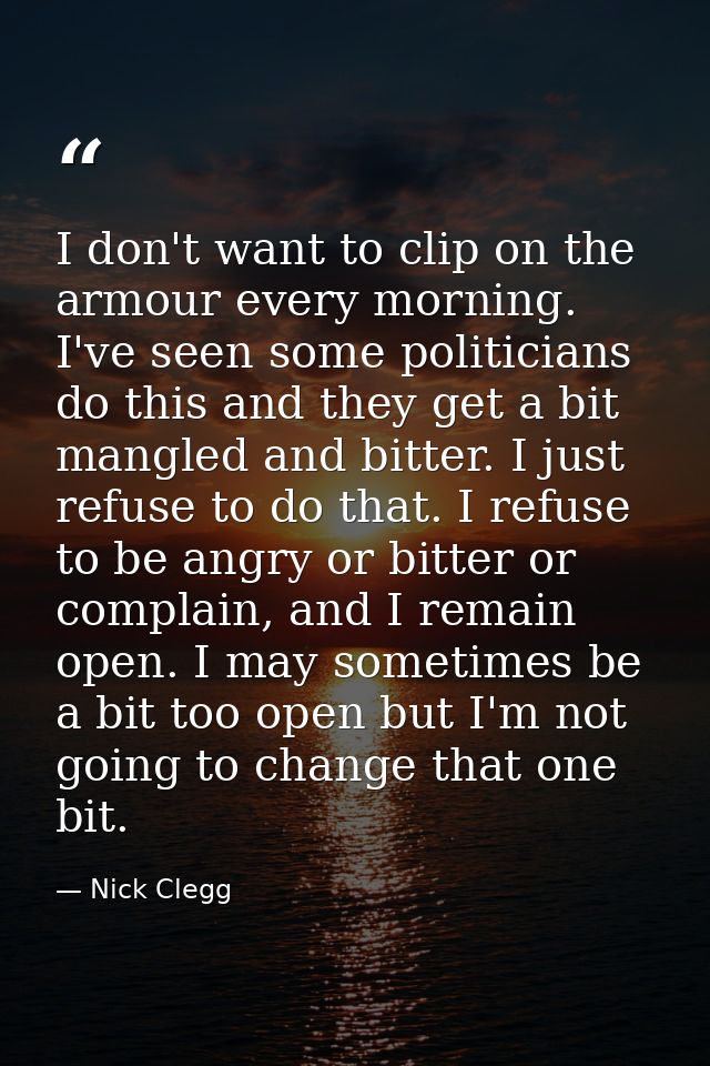 I don't want to clip on the armour every morning. I've seen some politicians do this and they get a bit mangled and bitt — Nick Clegg