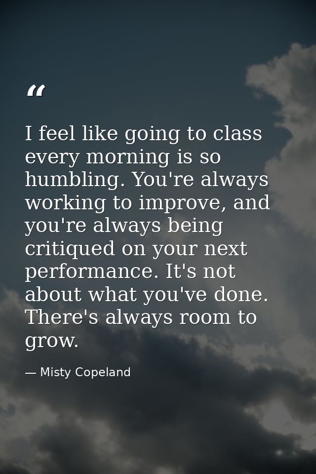 I feel like going to class every morning is so humbling. You're always working to improve, and you're always being criti — Misty Copeland
