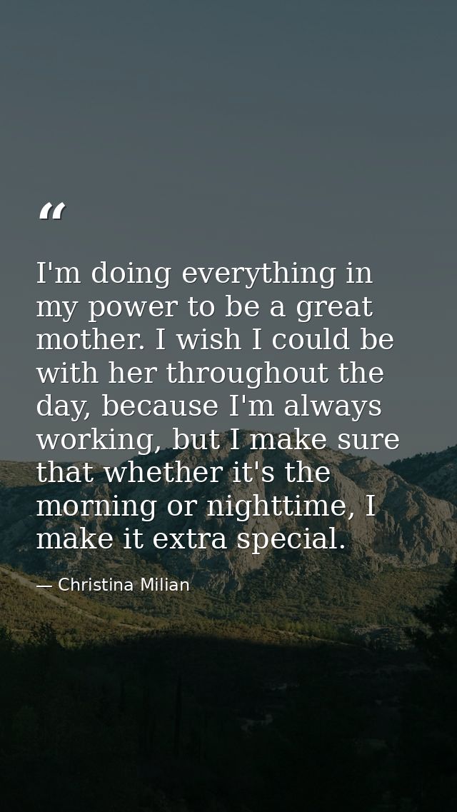 I'm doing everything in my power to be a great mother. I wish I could be with her throughout the day, because I'm always — Christina Milian