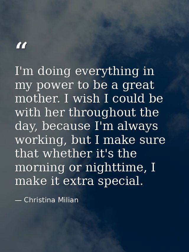 I'm doing everything in my power to be a great mother. I wish I could be with her throughout the day, because I'm always — Christina Milian