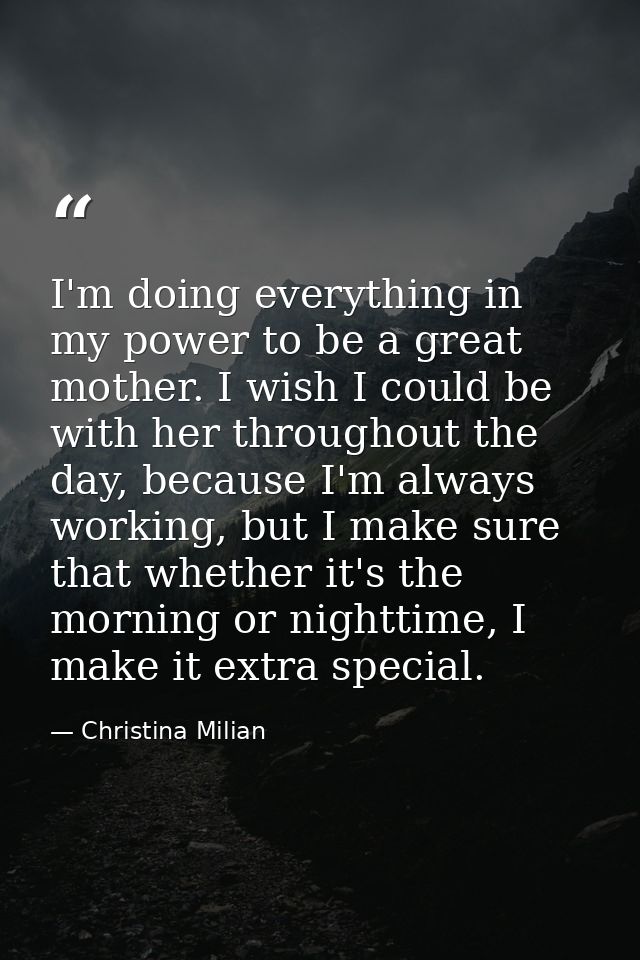 I'm doing everything in my power to be a great mother. I wish I could be with her throughout the day, because I'm always — Christina Milian