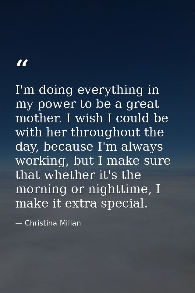 I'm doing everything in my power to be a great mother. I wish I could be with her throughout the day, because I'm always — Christina Milian