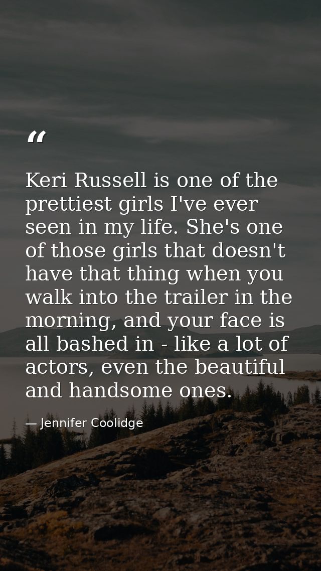 Keri Russell is one of the prettiest girls I've ever seen in my life. She's one of those girls that doesn't have that th — Jennifer Coolidge