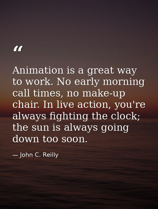 Animation is a great way to work. No early morning call times, no make-up chair. In live action, you're always fighting  — John C. Reilly