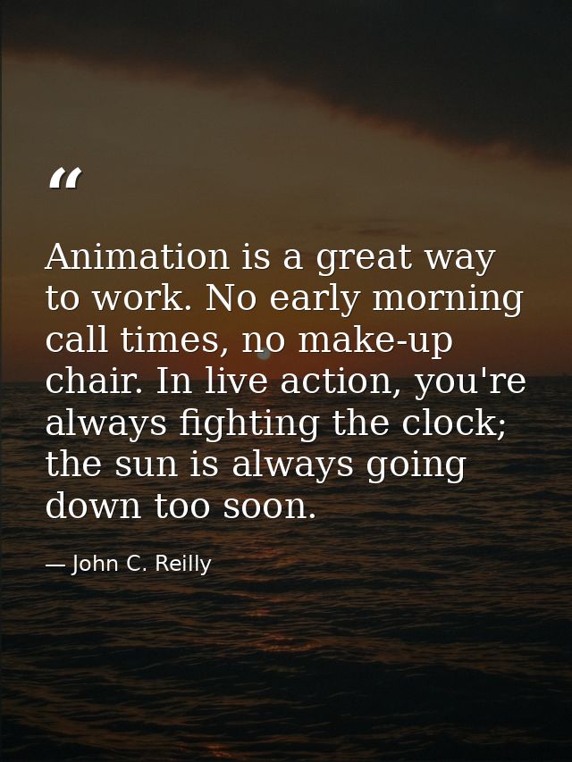 Animation is a great way to work. No early morning call times, no make-up chair. In live action, you're always fighting  — John C. Reilly