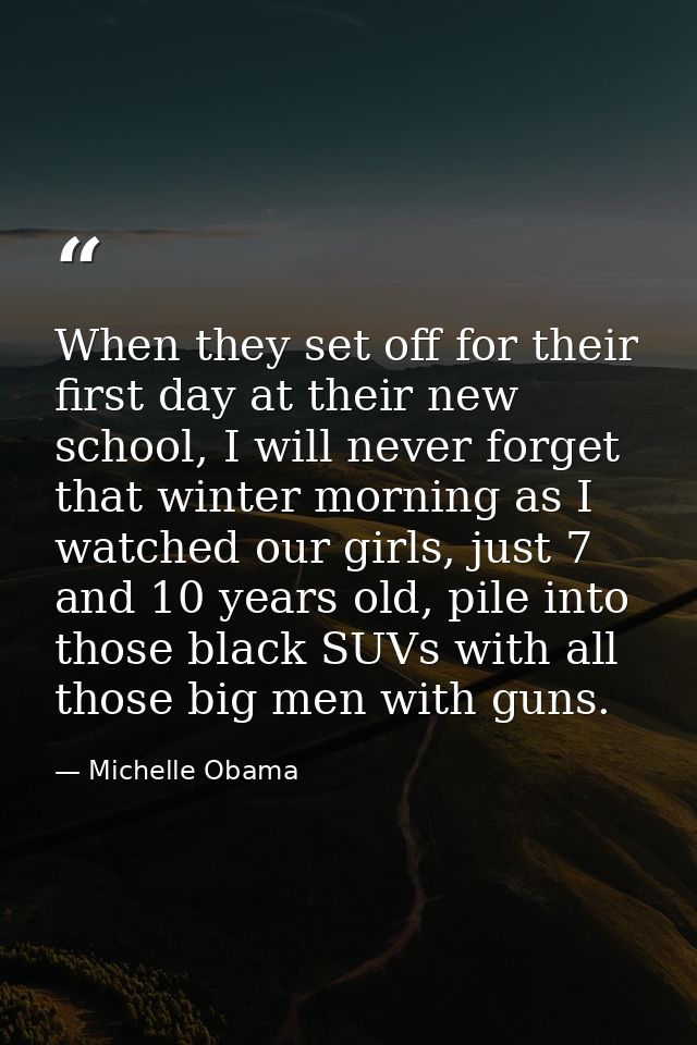 When they set off for their first day at their new school, I will never forget that winter morning as I watched our girl — Michelle Obama