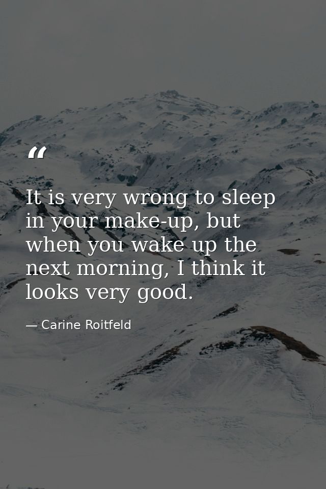 It is very wrong to sleep in your make-up, but when you wake up the next morning, I think it looks very good. — Carine Roitfeld