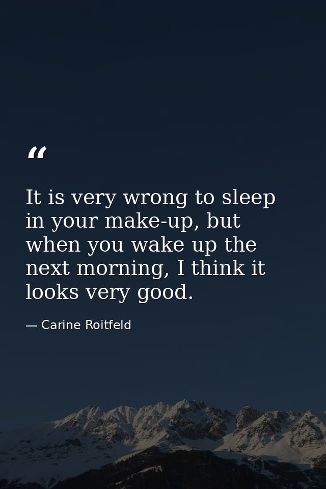 It is very wrong to sleep in your make-up, but when you wake up the next morning, I think it looks very good. — Carine Roitfeld