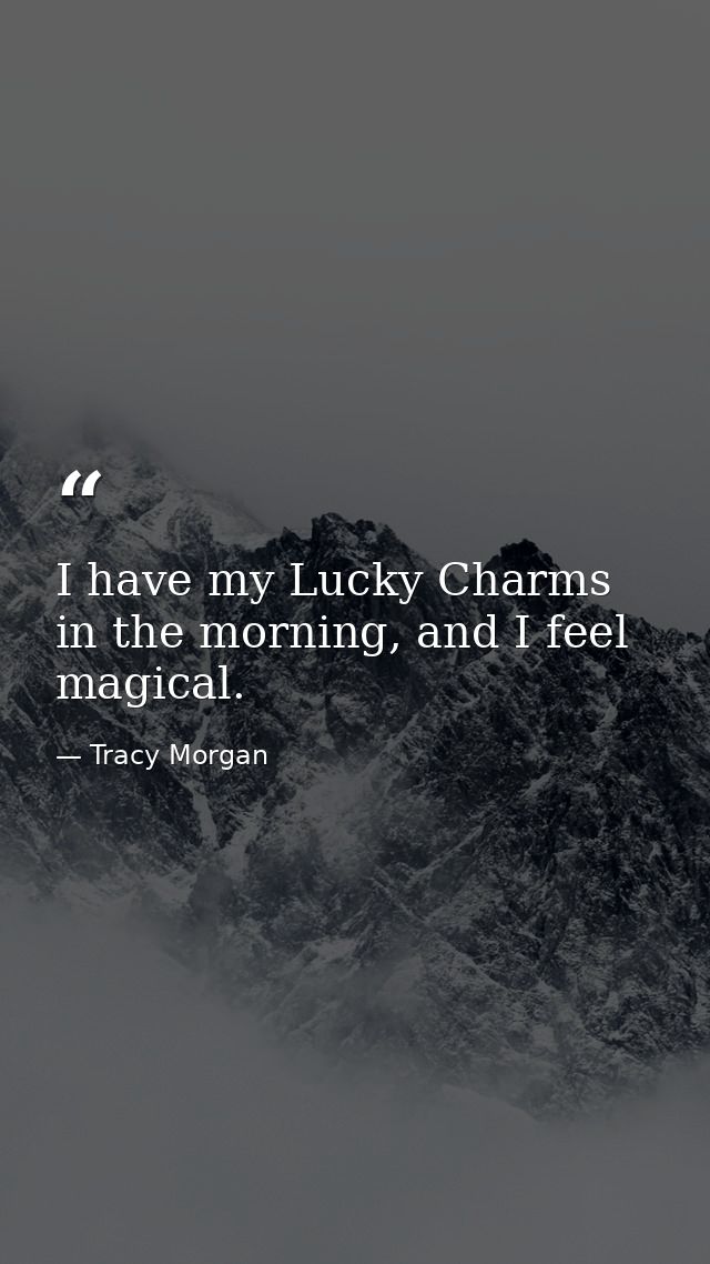 I have my Lucky Charms in the morning, and I feel magical. — Tracy Morgan