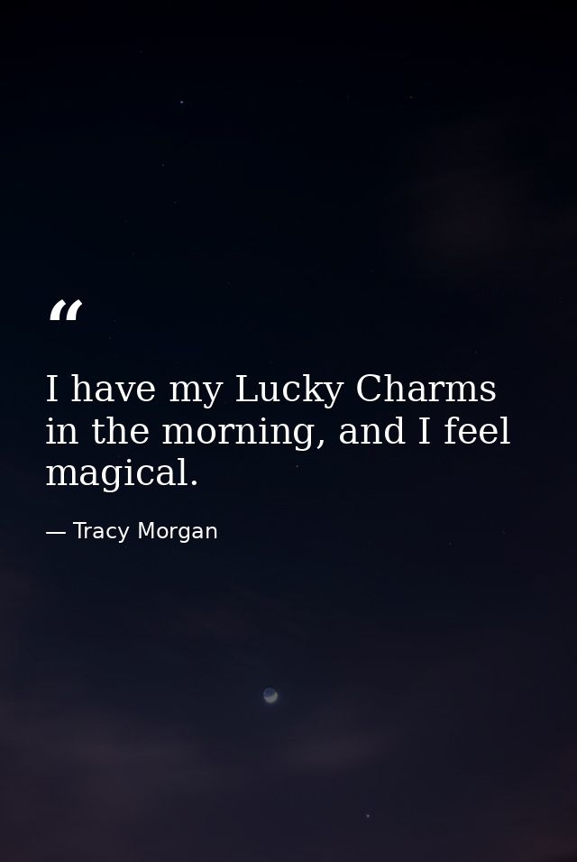 I have my Lucky Charms in the morning, and I feel magical. — Tracy Morgan