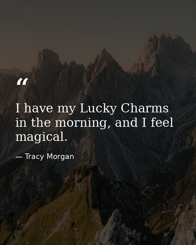 I have my Lucky Charms in the morning, and I feel magical. — Tracy Morgan