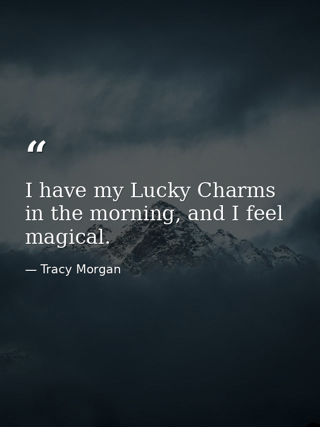 I have my Lucky Charms in the morning, and I feel magical. — Tracy Morgan