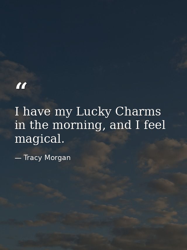 I have my Lucky Charms in the morning, and I feel magical. — Tracy Morgan
