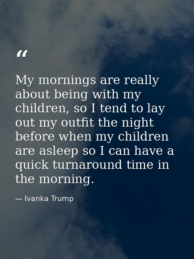 My mornings are really about being with my children, so I tend to lay out my outfit the night before when my children ar — Ivanka Trump
