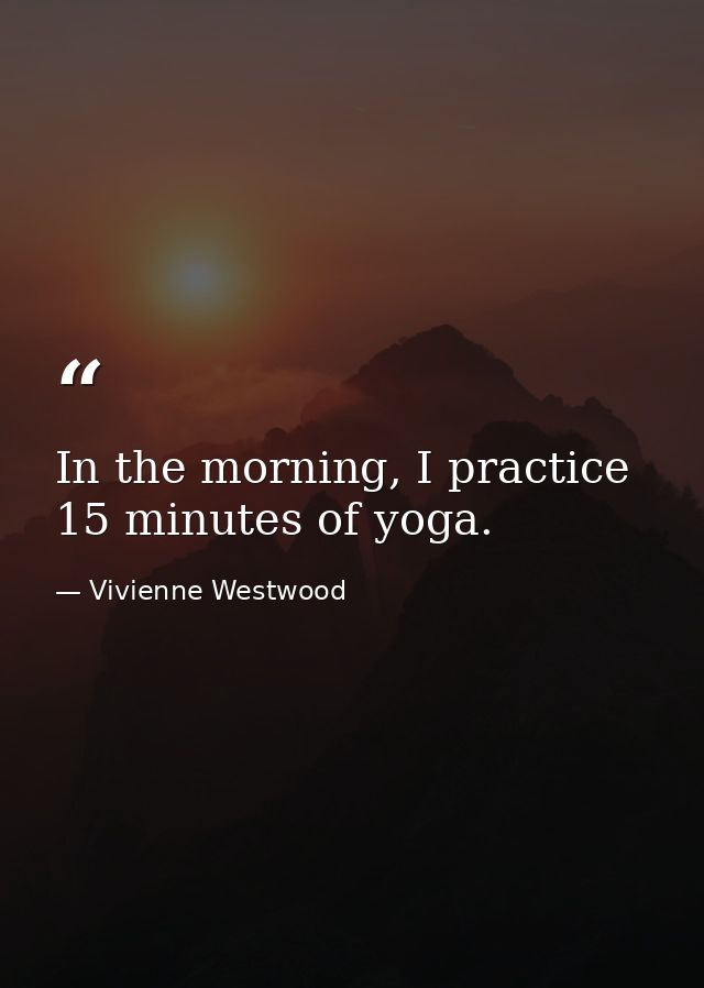 In the morning, I practice 15 minutes of yoga. — Vivienne Westwood