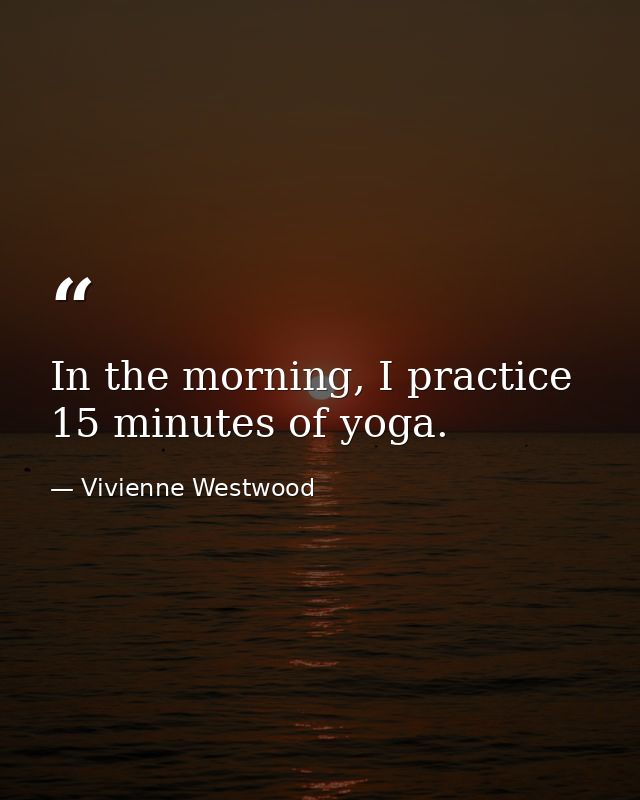 In the morning, I practice 15 minutes of yoga. — Vivienne Westwood