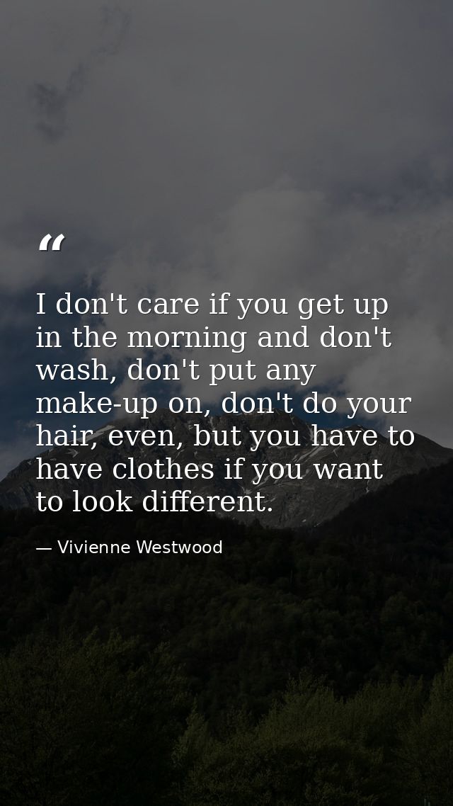 I don't care if you get up in the morning and don't wash, don't put any make-up on, don't do your hair, even, but you ha — Vivienne Westwood