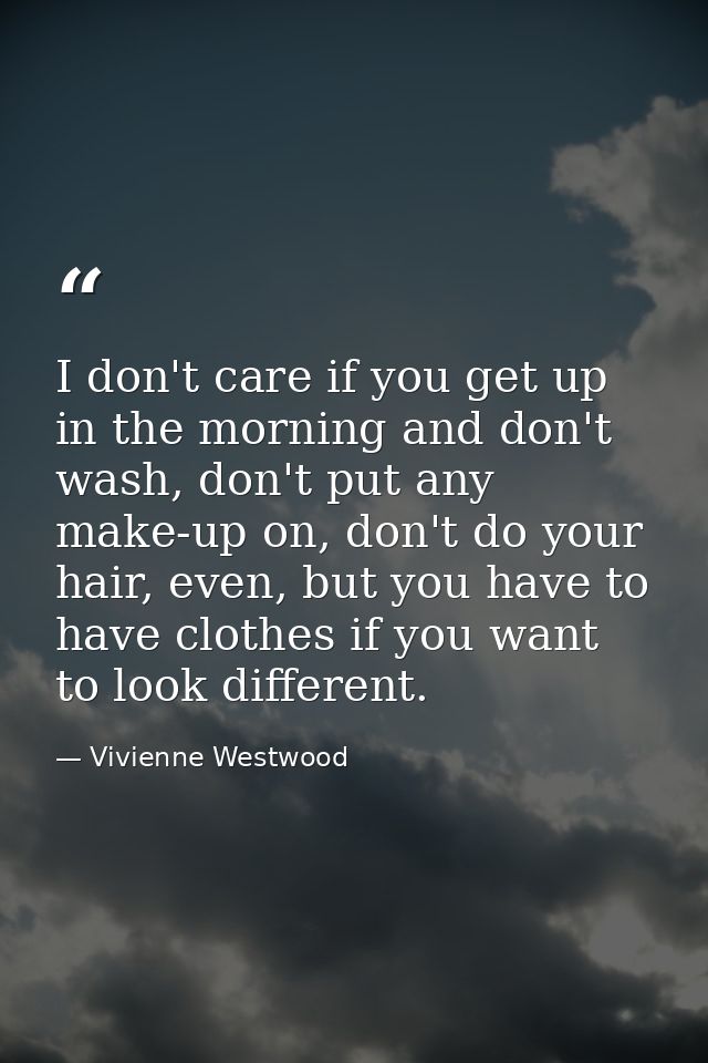 I don't care if you get up in the morning and don't wash, don't put any make-up on, don't do your hair, even, but you ha — Vivienne Westwood