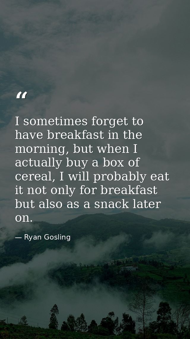 I sometimes forget to have breakfast in the morning, but when I actually buy a box of cereal, I will probably eat it not — Ryan Gosling