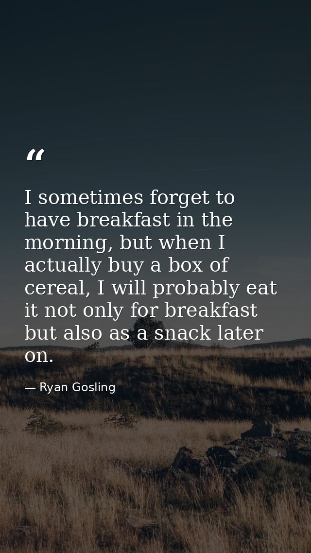 I sometimes forget to have breakfast in the morning, but when I actually buy a box of cereal, I will probably eat it not — Ryan Gosling