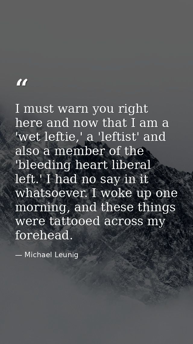 I must warn you right here and now that I am a 'wet leftie,' a 'leftist' and also a member of the 'bleeding heart libera — Michael Leunig