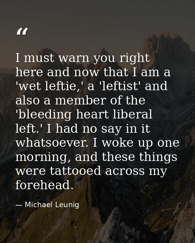 I must warn you right here and now that I am a 'wet leftie,' a 'leftist' and also a member of the 'bleeding heart libera — Michael Leunig