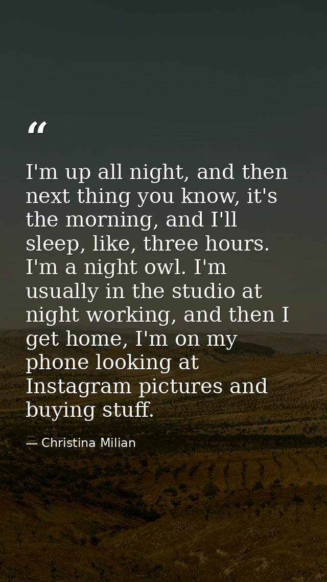I'm up all night, and then next thing you know, it's the morning, and I'll sleep, like, three hours. I'm a night owl. I' — Christina Milian
