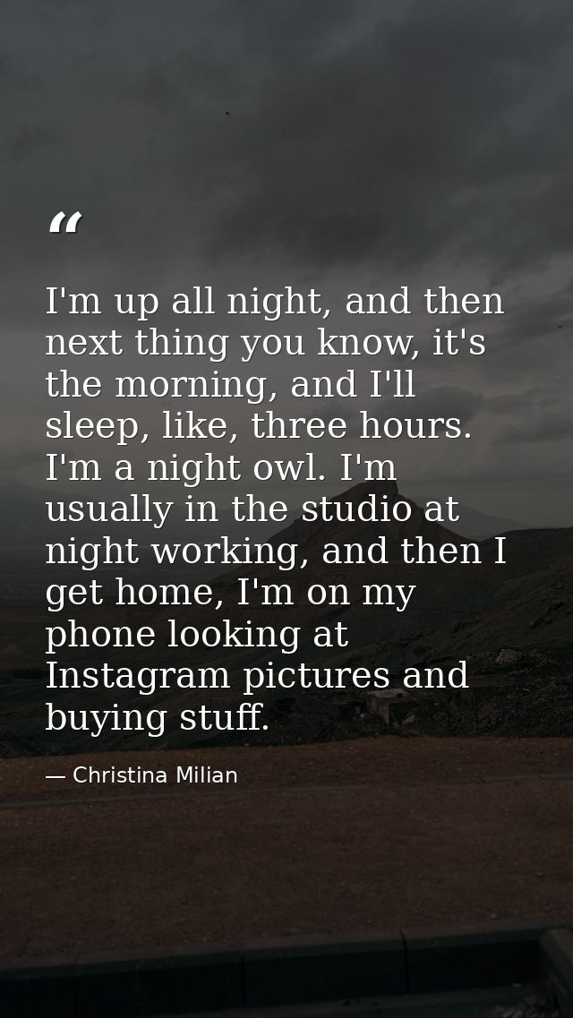 I'm up all night, and then next thing you know, it's the morning, and I'll sleep, like, three hours. I'm a night owl. I' — Christina Milian