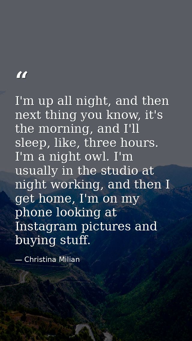 I'm up all night, and then next thing you know, it's the morning, and I'll sleep, like, three hours. I'm a night owl. I' — Christina Milian