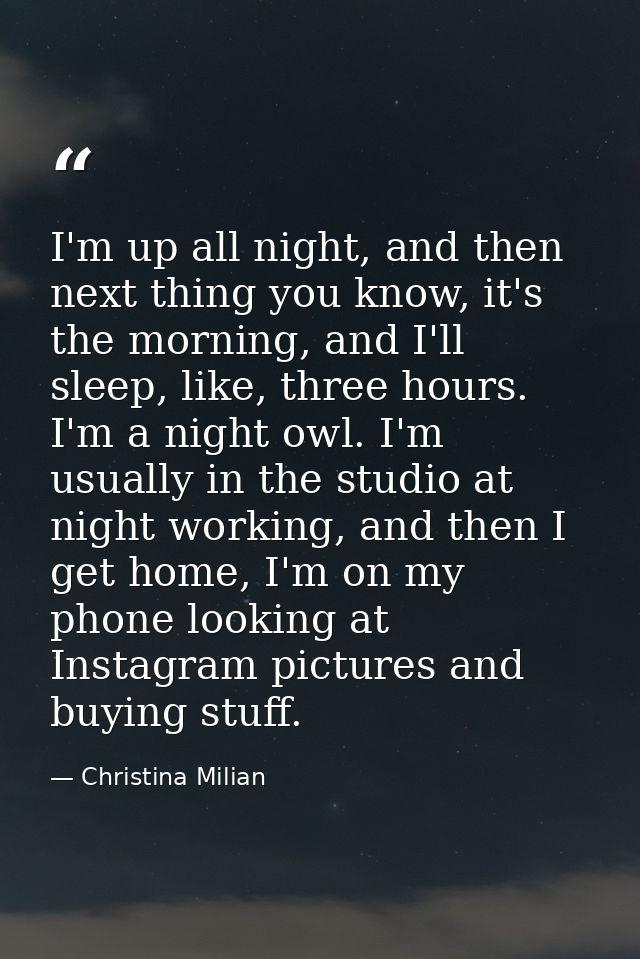 I'm up all night, and then next thing you know, it's the morning, and I'll sleep, like, three hours. I'm a night owl. I' — Christina Milian