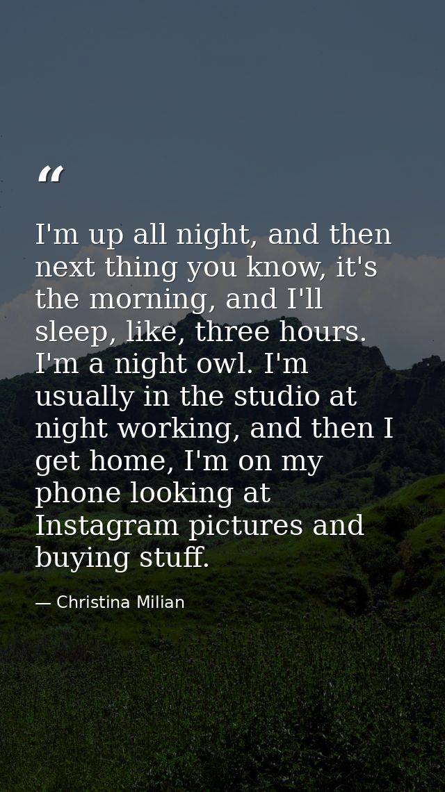 I'm up all night, and then next thing you know, it's the morning, and I'll sleep, like, three hours. I'm a night owl. I' — Christina Milian