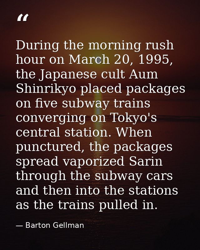 During the morning rush hour on March 20, 1995, the Japanese cult Aum Shinrikyo placed packages on five subway trains co — Barton Gellman