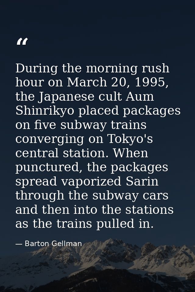 During the morning rush hour on March 20, 1995, the Japanese cult Aum Shinrikyo placed packages on five subway trains co — Barton Gellman