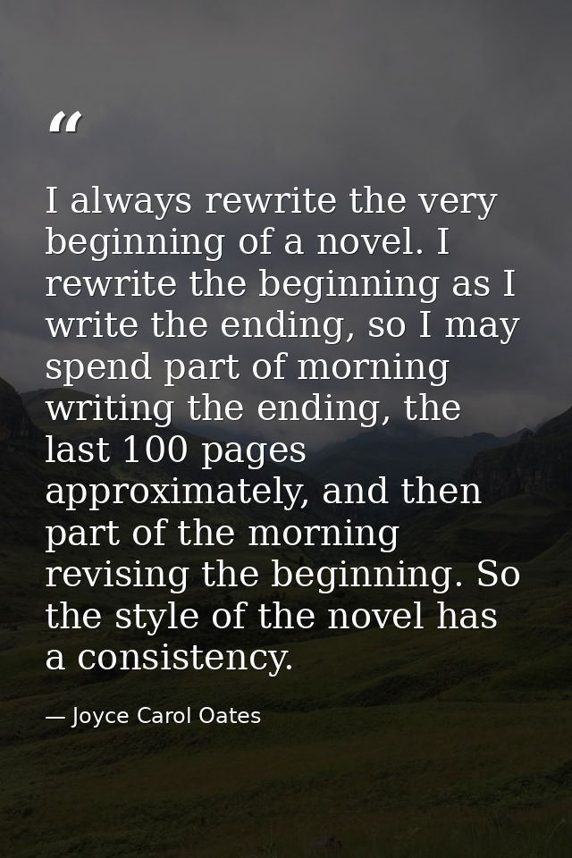 I always rewrite the very beginning of a novel. I rewrite the beginning as I write the ending, so I may spend part of mo — Joyce Carol Oates