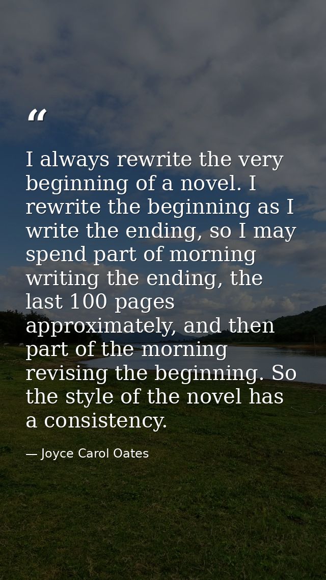 I always rewrite the very beginning of a novel. I rewrite the beginning as I write the ending, so I may spend part of mo — Joyce Carol Oates