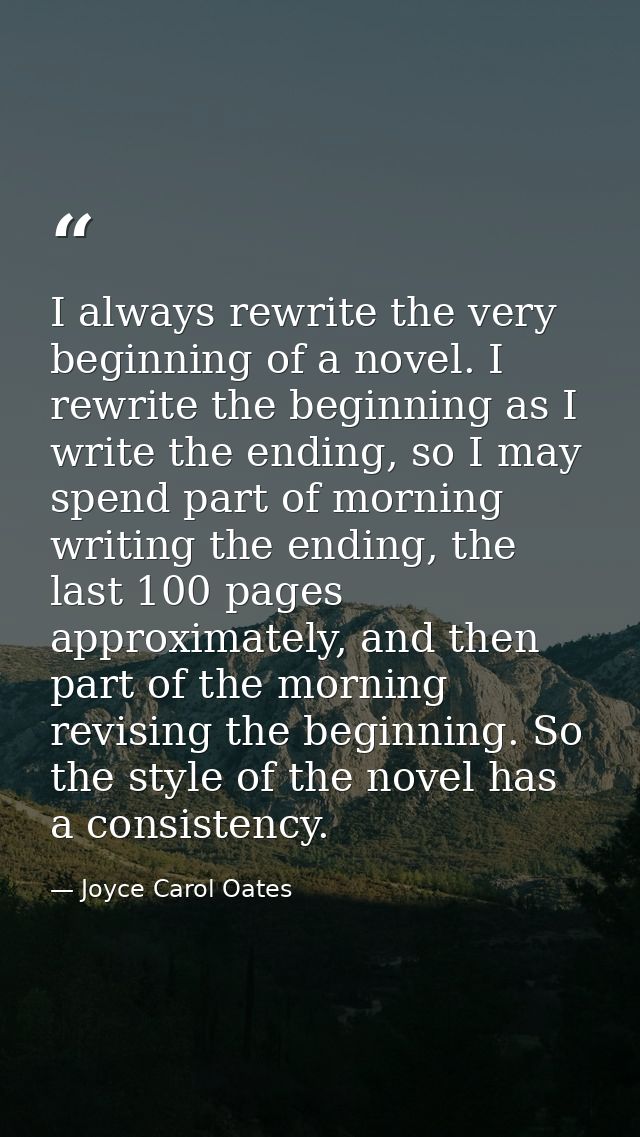 I always rewrite the very beginning of a novel. I rewrite the beginning as I write the ending, so I may spend part of mo — Joyce Carol Oates