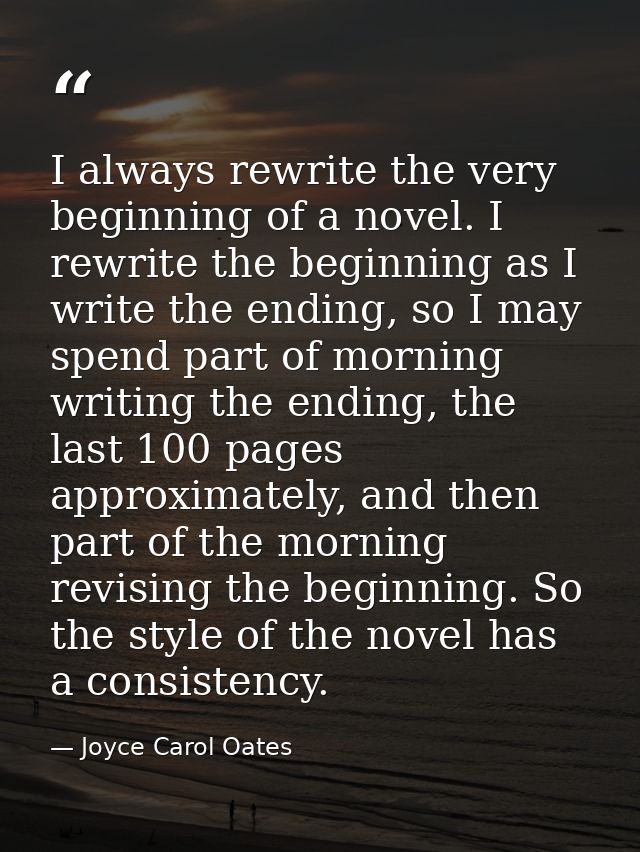 I always rewrite the very beginning of a novel. I rewrite the beginning as I write the ending, so I may spend part of mo — Joyce Carol Oates
