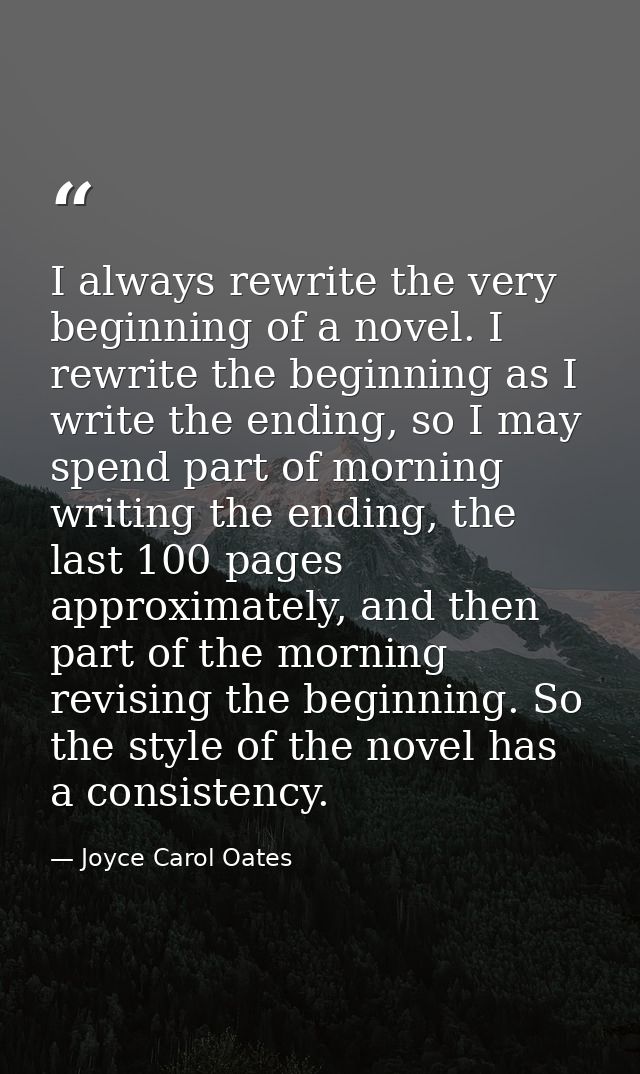 I always rewrite the very beginning of a novel. I rewrite the beginning as I write the ending, so I may spend part of mo — Joyce Carol Oates
