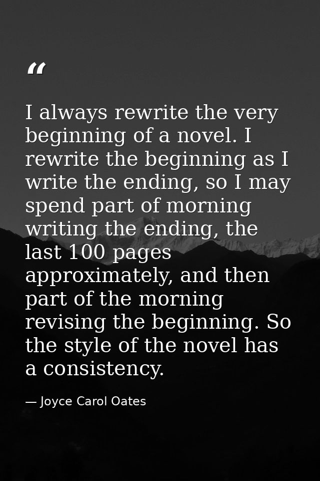I always rewrite the very beginning of a novel. I rewrite the beginning as I write the ending, so I may spend part of mo — Joyce Carol Oates
